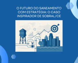 O futuro do saneamento com estratégia: o caso inspirador de Sobral/CE